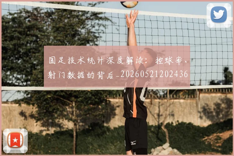 国足技术统计深度解读：控球率、射门数据的背后_20260521202436