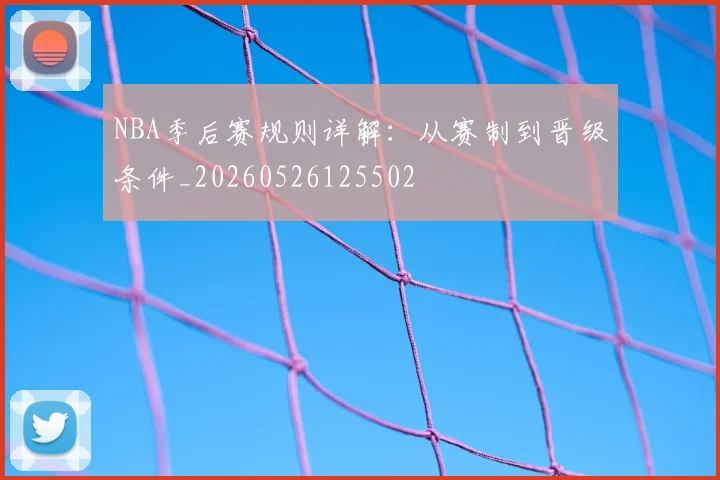 NBA季后赛规则详解:从赛制到晋级条件_20260526125502