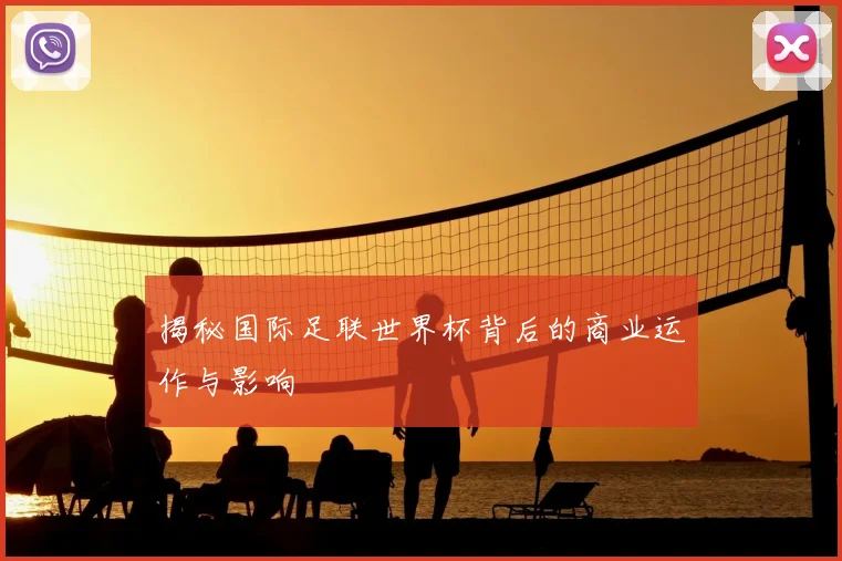 揭秘国际足联世界杯背后的商业运作与影响