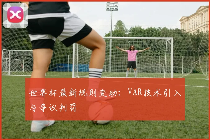 世界杯最新规则变动:VAR技术引入与争议判罚