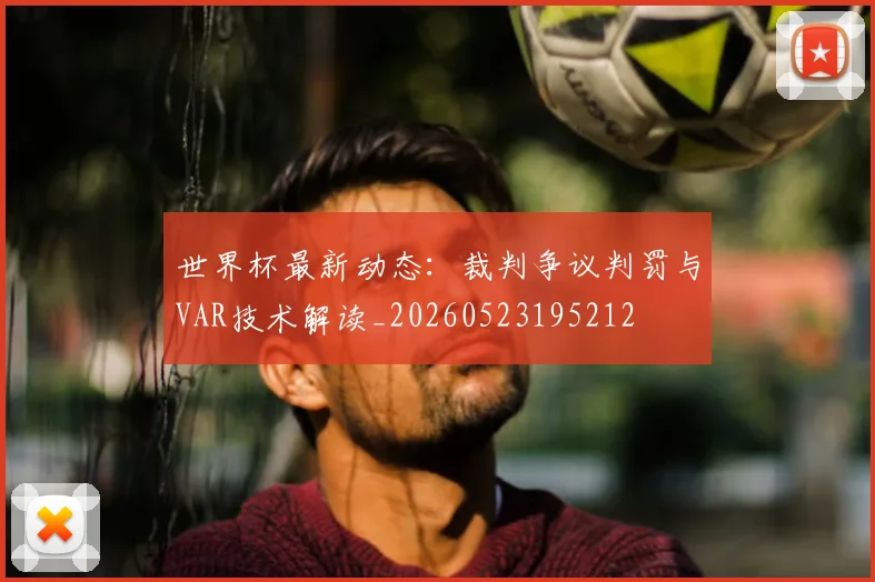 世界杯最新动态：裁判争议判罚与VAR技术解读_20260523195212