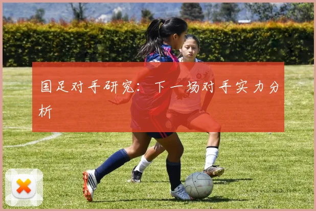 国足对手研究:下一场对手实力分析
