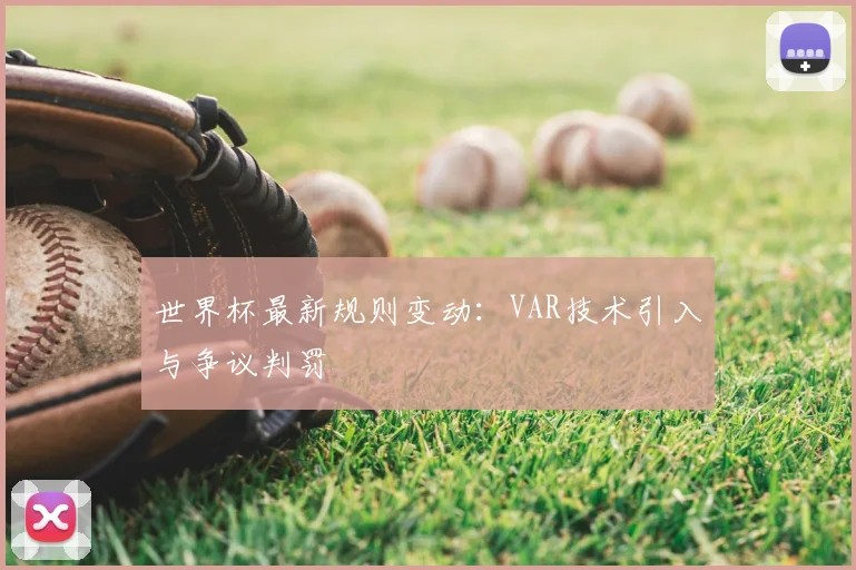 世界杯最新规则变动：VAR技术引入与争议判罚