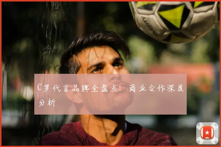 C罗代言品牌全盘点:商业合作深度分析