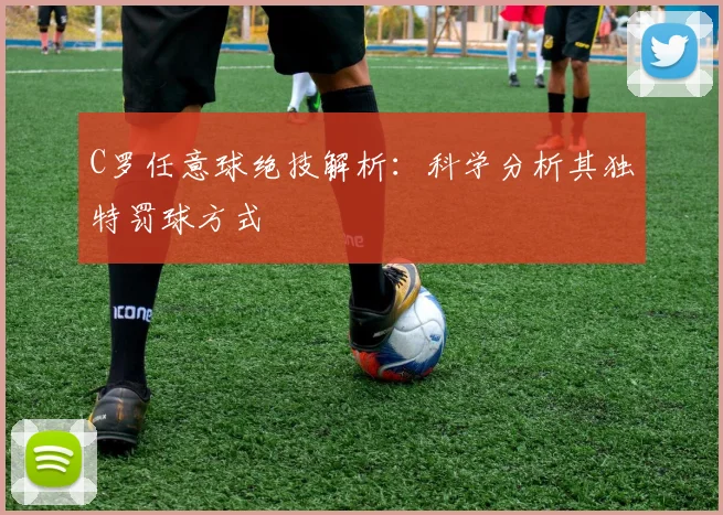 C罗任意球绝技解析:科学分析其独特罚球方式