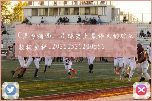 C罗与梅西:足球史上最伟大的对决数据分析_20260521200556