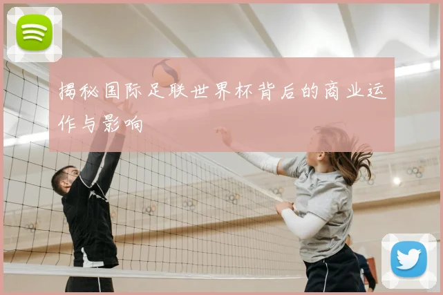 揭秘国际足联世界杯背后的商业运作与影响