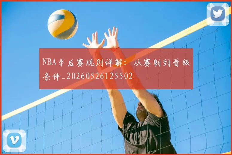 NBA季后赛规则详解:从赛制到晋级条件_20260526125502