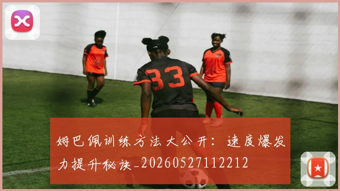姆巴佩训练方法大公开:速度爆发力提升秘诀_20260527112212
