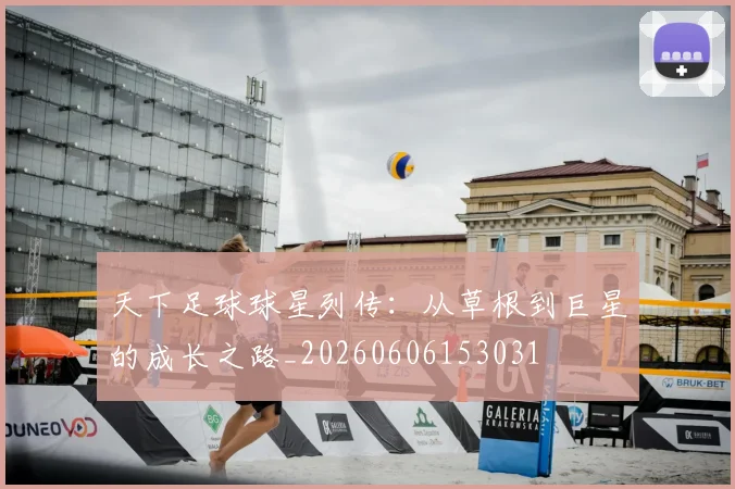 天下足球球星列传:从草根到巨星的成长之路_20260606153031