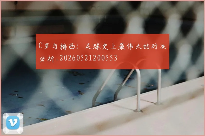C罗与梅西:足球史上最伟大的对决分析_20260521200553