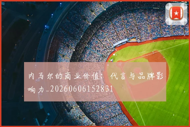 内马尔的商业价值:代言与品牌影响力_20260606152831