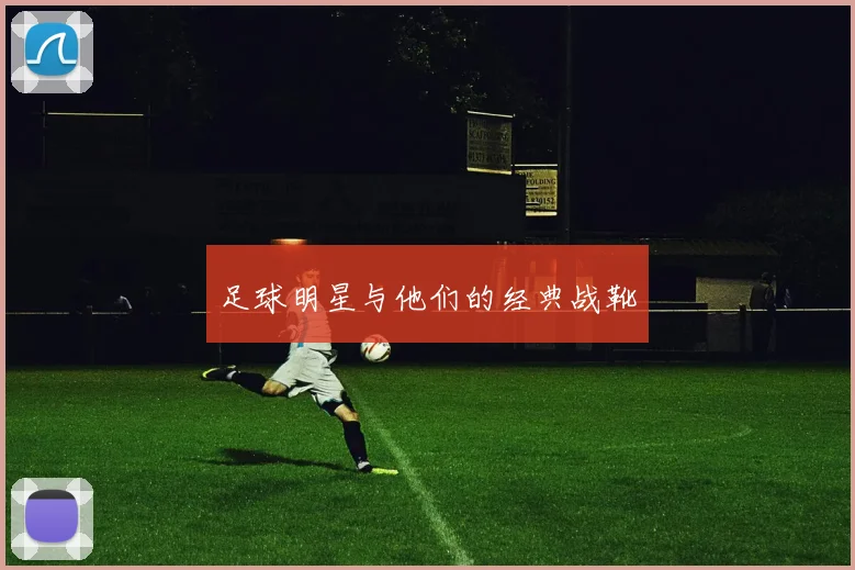 足球明星与他们的经典战靴